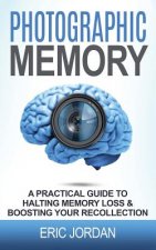 Photographic Memory: A Practical Guide to Halting Memory Loss & Boosting Your Recollection