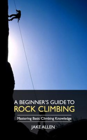 A Beginner's Guide to Rock Climbing: Mastering Basic Climbing Knowledge
