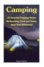 Camping: 25 Essential Camping Hacks: Backpacking, Food and Safety. Start Your Adventure!: (Camping Hacks, Camping Tips, Camping