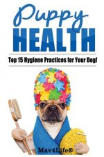 Puppy Health!: The Top 15 Hygiene Practices for Your Dog!