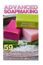 Advanced Soapmaking: 59 Recipes Of Soap Bars And Liquid Soaps For Regular Use And For Healing