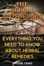 The Herbal Apothecary: Everything You Need To Know About Herbal Remedies