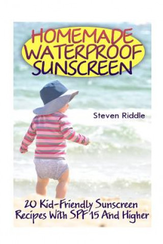 Homemade Waterproof Sunscreen: 20 Kid-Friendly Sunscreen Recipes With SPF 15 And Higher
