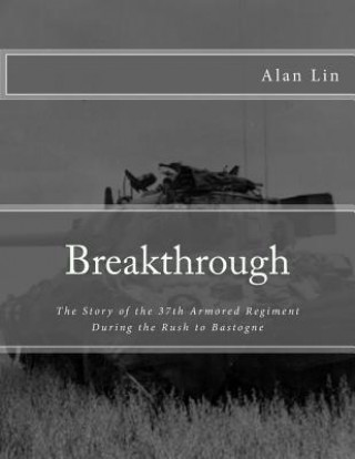 Breakthrough: The Story of the 37th Armored Regiment During the Rush to Bastogne