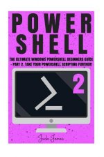 Powershell: The Ultimate Windows Powershell Beginners Guide - Part 2. Take Your Powershell Scripting Further!