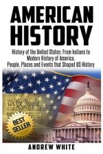 American History: History of the United States: From Indians to Modern History of America. People, Places and Events that Shaped US Hist