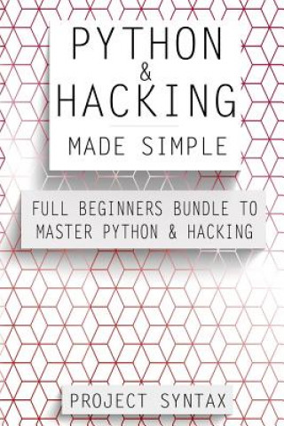 Python and Hacking Made Simple: Full Beginners Bundle To Master Python & Hacking (2 Manuscripts in 1)