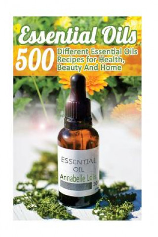 Essential Oils: 500 Different Essential Oils Recipes for Health, Beauty And Home: (Young Living Essential Oils Guide, Essential Oils B