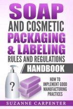 Soap and Cosmetic Packaging & Labeling Rules and Regulations Handbook: How to Implement Good Manufacturing Practices