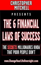 The 6 Financial Laws Of Success: The Secrets Millionaires Know That Poor People Don't.