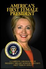 America's First Female President: A Complete Chronology of President Hillary Rodham Clinton's First Term in Office