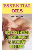 Essential Oils: 30 Essential Oil Skincare & Beauty Recipes
