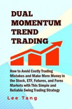 Dual Momentum Trend Trading: How to Avoid Costly Trading Mistakes and Make More Money in the Stock, ETF, Futures and Forex Markets with This Simple