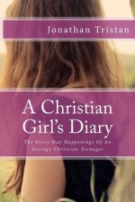 A Christian Girl's Diary: The Every Day Happenings Of An Average Christian Teenager