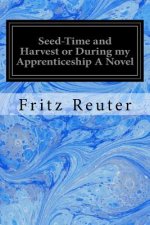 Seed-Time and Harvest or During my Apprenticeship A Novel