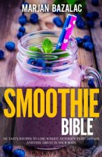 Smoothies Bible: 101 Tasty Recipes to Lose Weight, Detoxify, Fight Disease and feel Great in Your Body