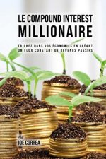 Le Compound Interest Millionaire: Trichez dans vos économies en créant un flux constant de revenus passifs