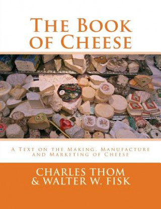 The Book of Cheese: A Text on the Making, Manufacture and Marketing of Cheese