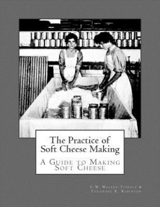 The Practice of Soft Cheese Making: A Guide to Making Soft Cheese