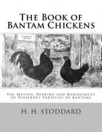 The Book of Bantam Chickens: The Mating, Rearing and Management of Different Varieties of Bantams