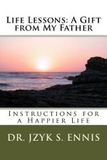 Life Lessons: A Gift from My Father: Instructions for a Happier Life