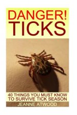 DANGER! Ticks: 40 Things You Must Know To Survive Tick Season