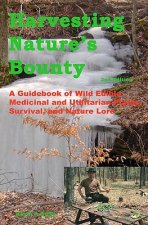 Harvesting Nature's Bounty 2nd Edition: A Guidebook of Wild Edible, Medicinal and Utilitarian Plants, Survival, and Nature Lore