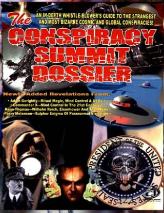 Conspiracy Summit Dossier: An In-Depth Whistle Blower's Guide To The Strangest And Most Bizarre Cosmic And Global Conspiracies!