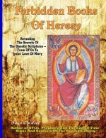 Forbidden Books Of Heresy: Revealing the Secrets of the Gnostic Scriptures From UFOs to Jesus' Love of Mary