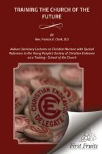 Training the Church of the Future: Auburn Seminary Lectures on Christian Nurture with Special Reference to the Young People's Society of Christian End