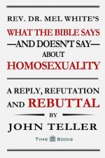 What the Bible Says-and Doesn't Say-About Homosexuality: A Reply, Refutation and Rebuttal