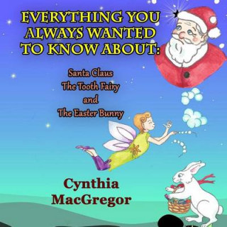 Everything You Always Wanted to Know: About Santa Claus, the Tooth Fairy and the Easter Bunny