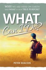 What Can I Do?: Why we are here on Earth and what is our true purpose?