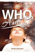 Who Am I?: Why we are here on Earth and what is our true purpose?