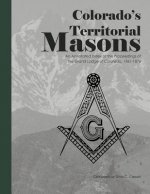 Colorado's Territorial Masons: An Annotated Index of the Proceedings of the Grand Lodge of Colorado, 1861-1876
