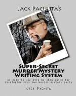 Jack Pachuta's Super-Secret Murder Mystery Writing System: An easy-to-use step-by-step system for developing your own murder mystery party