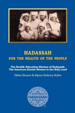 Hadassah for the Health of The People: The Health Education Mission of Hadassah - The American Zionist Women in the Holy Land