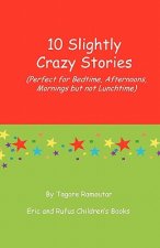 10 Slightly Crazy Stories: (Perfect for Bedtime, Afternoons, mornings but not lunchtime)