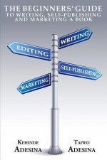 The Beginners' Guide to Writing, Self-Publishing and Marketing a Book