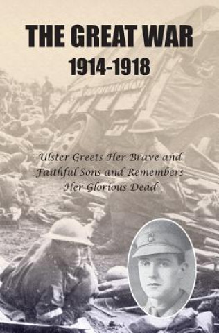 The Great War 1914-1918: Ulster greets Her Brave and Faithful Sons and remembers Her Glorious Dead