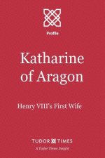 Katharine of Aragon: Henry VIII's First Wife