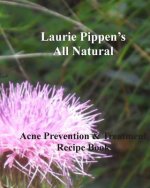 LAURIE PIPPEN'S ALL NATURAL Acne Prevention & Treatment Recipe Book