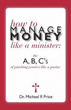 How to Manage Money Like a Minister: The ABC's of Pinching Pennies Like a Pastor