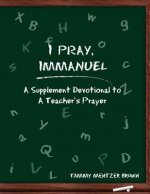 I Pray Immanuel: A Supplement Devotional to A Teacher's Prayer