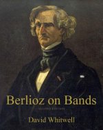 Berlioz on Bands: A Compilation of Berlioz's Writings on Bands and Wind Instruments