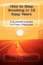How to Stop Smoking in 15 Easy Years: A Slacker's Guide to Final Freedom