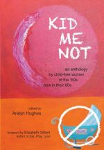 Kid Me Not: an anthology by child-free women of the '60s now in their 60s