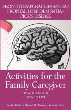 Activities for the Family Caregiver: Frontal Temporal Dementia / Frontal Lobe Dementia / Pick's Disease: How to Engage / How to Live