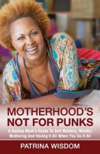 Motherhood's Not for Punks: A Badass Mom's Guide To Self Mastery, Mindful Mothering And Having It All When You Do It All