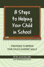 8 Steps to Helping Your Child in School: The Parents? Guide to Working with Their Child at Home: Strategies to Improve Your Child's Academic Skills